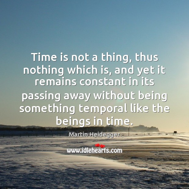 Time is not a thing, thus nothing which is, and yet it 