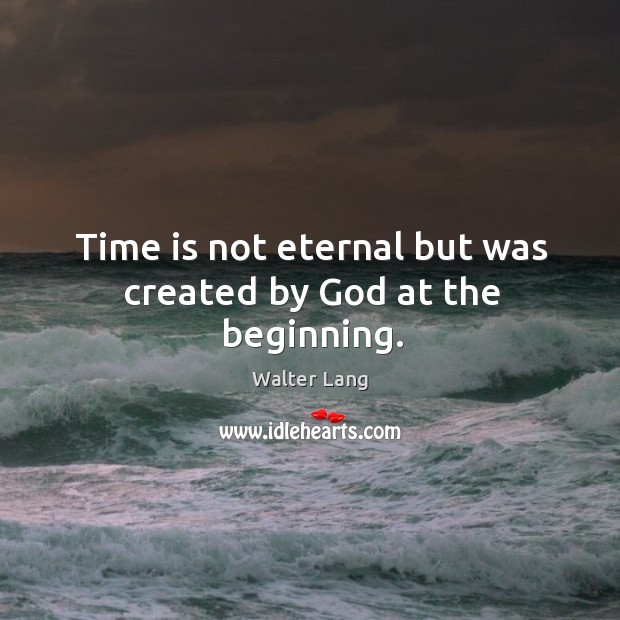 Time is not eternal but was created by God at the beginning. Walter Lang Picture Quote