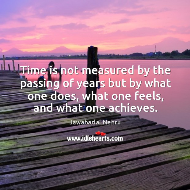 Time is not measured by the passing of years but by what one does, what one feels, and what one achieves. Jawaharlal Nehru Picture Quote