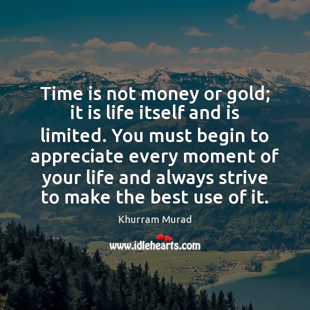 Time is not money or gold; it is life itself and is Image