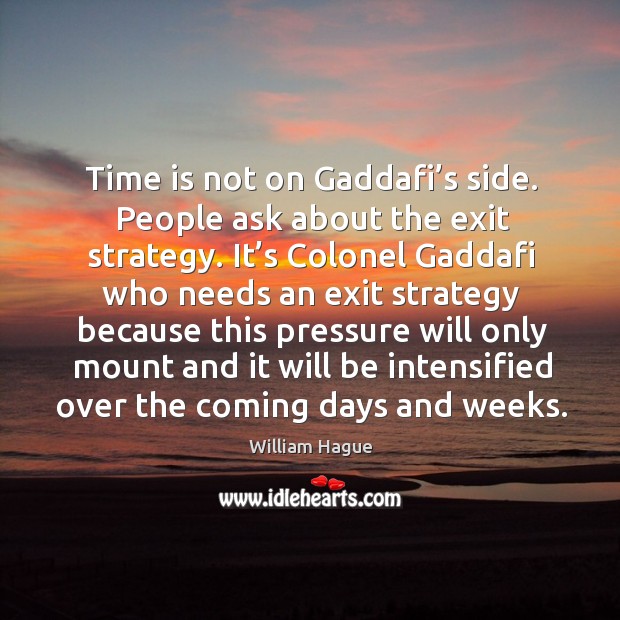 Time is not on gaddafi’s side. People ask about the exit strategy. William Hague Picture Quote