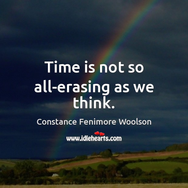 Time is not so all-erasing as we think. Constance Fenimore Woolson Picture Quote