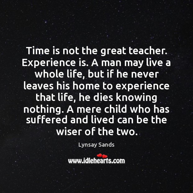 Time is not the great teacher. Experience is. A man may live Lynsay Sands Picture Quote