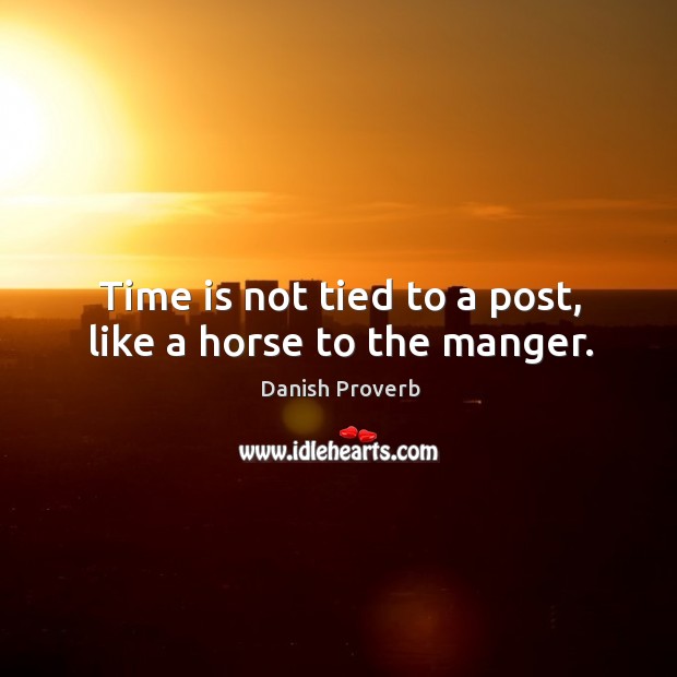 Time is not tied to a post, like a horse to the manger. Image