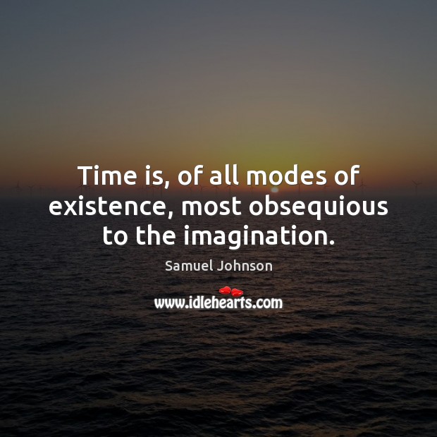Time is, of all modes of existence, most obsequious to the imagination. Image