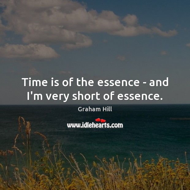Time is of the essence – and I’m very short of essence. Graham Hill Picture Quote