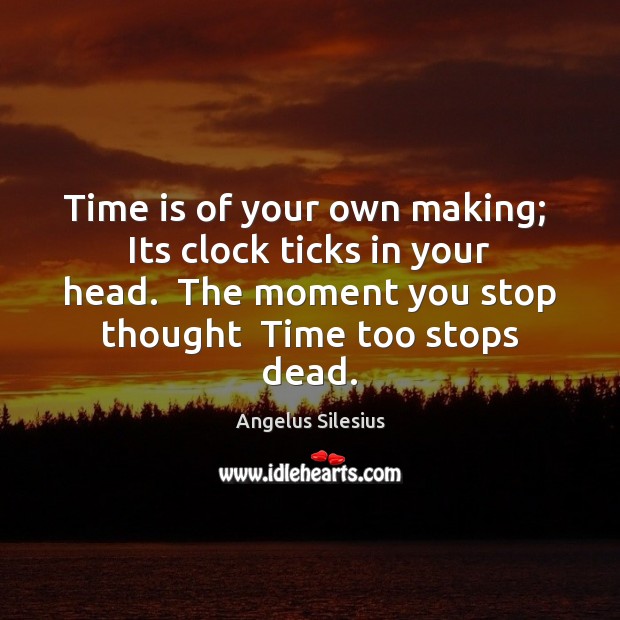 Time is of your own making;  Its clock ticks in your head. Angelus Silesius Picture Quote