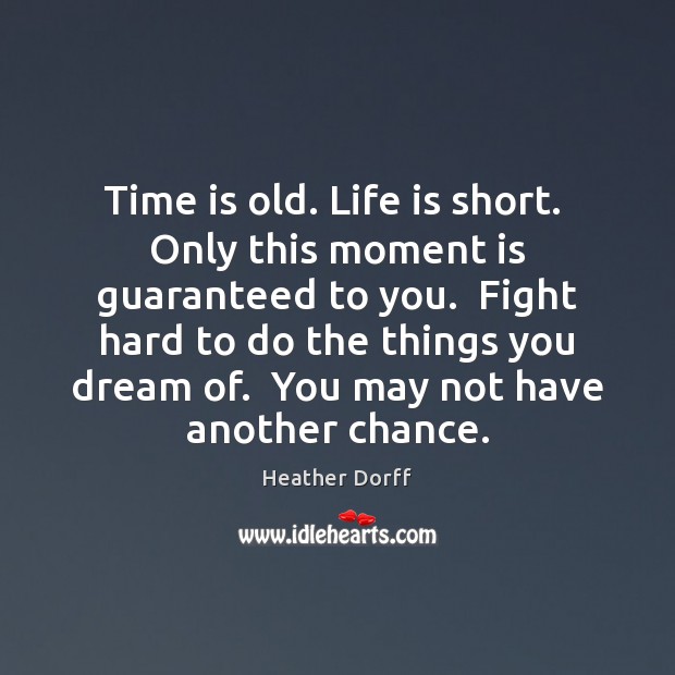 Time is old. Life is short.  Only this moment is guaranteed to Heather Dorff Picture Quote
