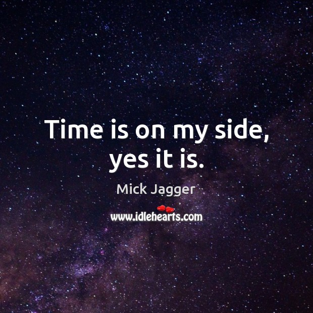 Time is on my side, yes it is. Mick Jagger Picture Quote