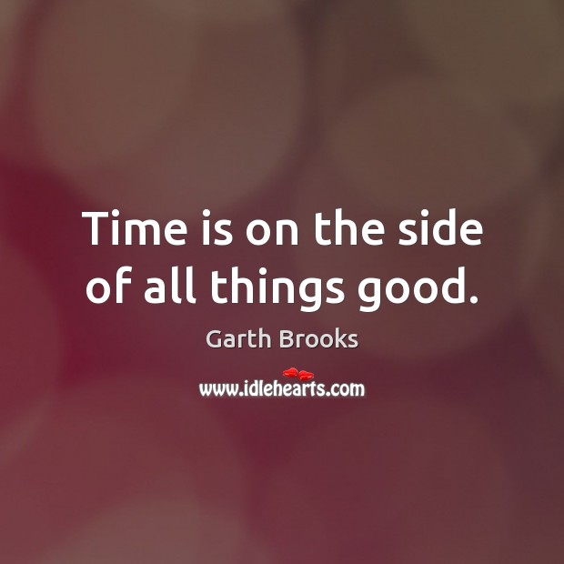 Time is on the side of all things good. Image