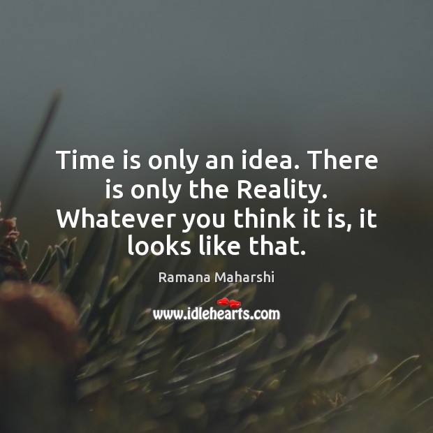 Time is only an idea. There is only the Reality. Whatever you Time Quotes Image