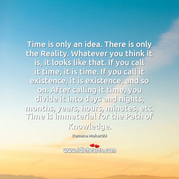 Time is only an idea. There is only the Reality. Whatever you Ramana Maharshi Picture Quote