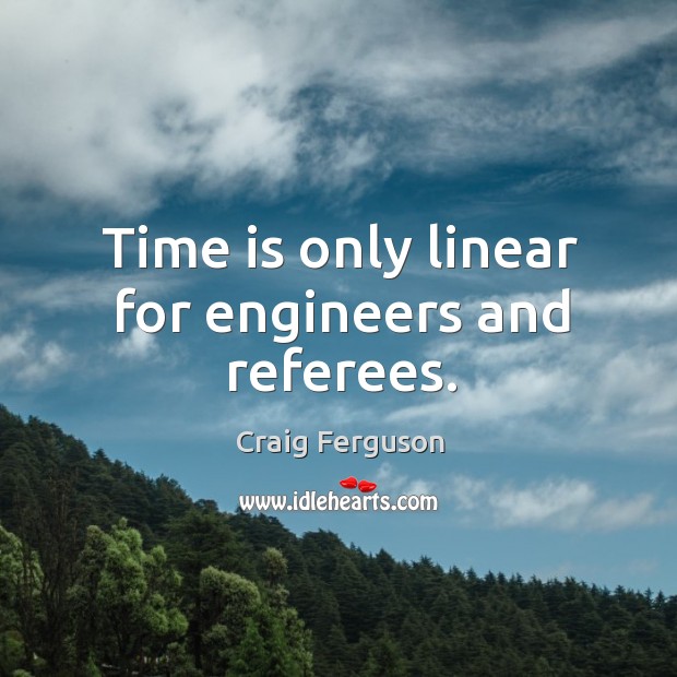 Time is only linear for engineers and referees. Craig Ferguson Picture Quote