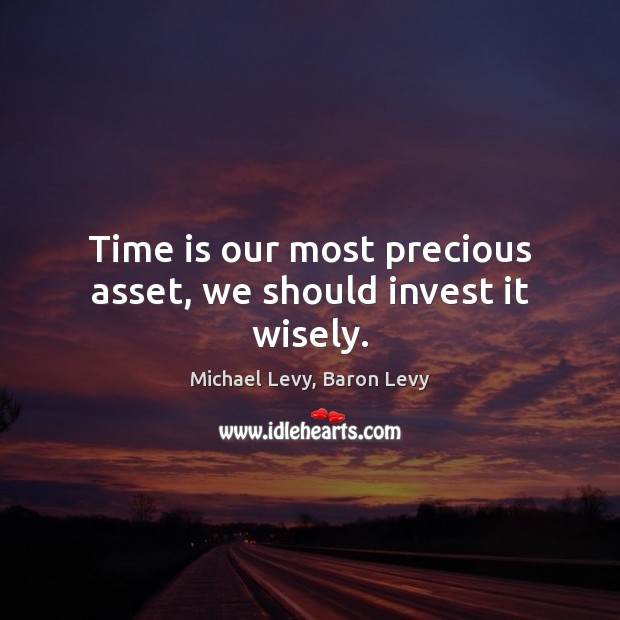 Time is our most precious asset, we should invest it wisely. Michael Levy, Baron Levy Picture Quote