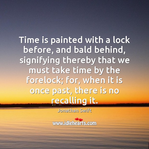 Time is painted with a lock before, and bald behind, signifying thereby Jonathan Swift Picture Quote