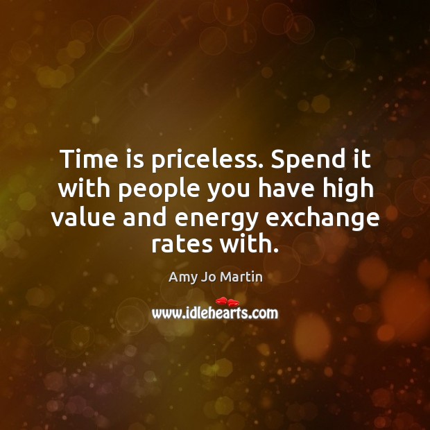 Time is priceless. Spend it with people you have high value and Amy Jo Martin Picture Quote