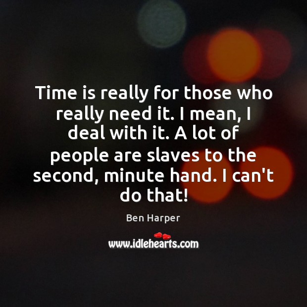 Time is really for those who really need it. I mean, I Ben Harper Picture Quote