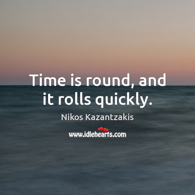 Time is round, and it rolls quickly. Nikos Kazantzakis Picture Quote