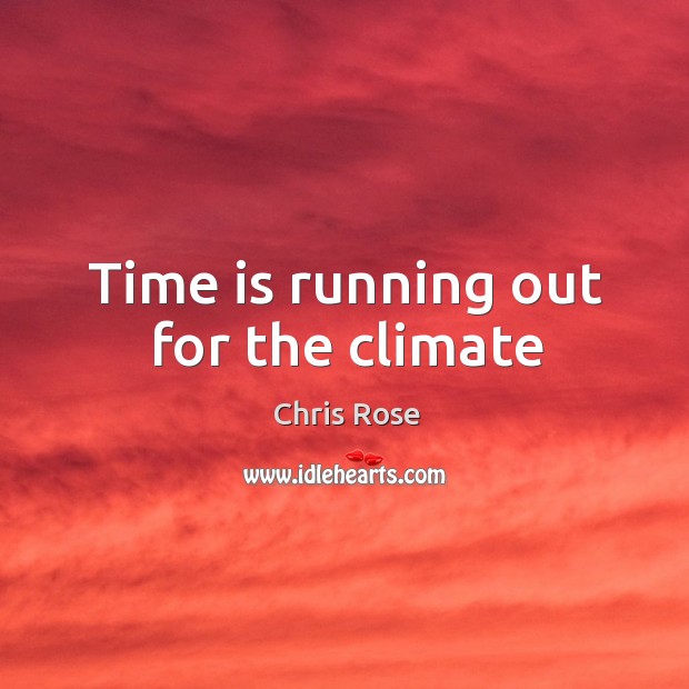 Time is running out for the climate Chris Rose Picture Quote