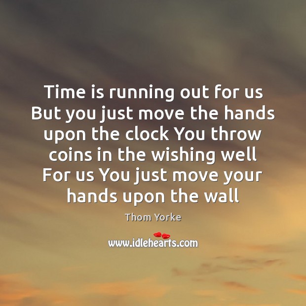 Time is running out for us But you just move the hands Thom Yorke Picture Quote