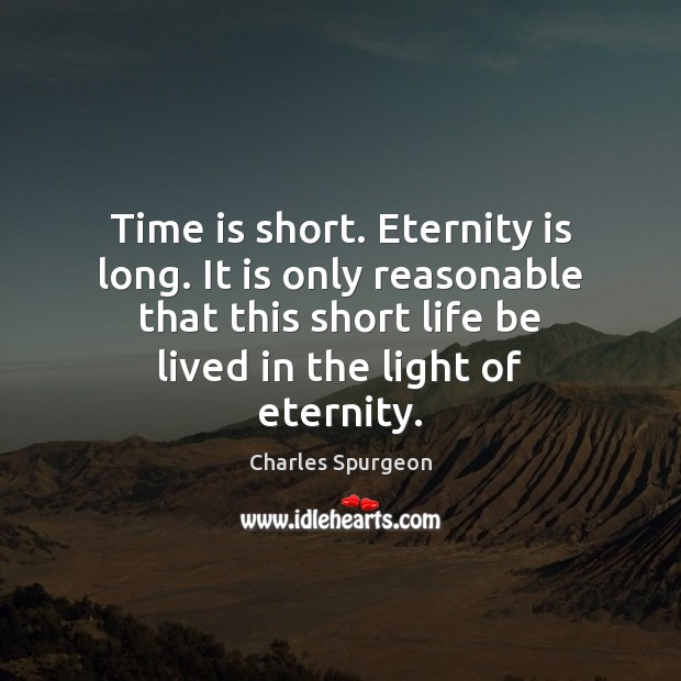 Time is short. Eternity is long. It is only reasonable that this Charles Spurgeon Picture Quote
