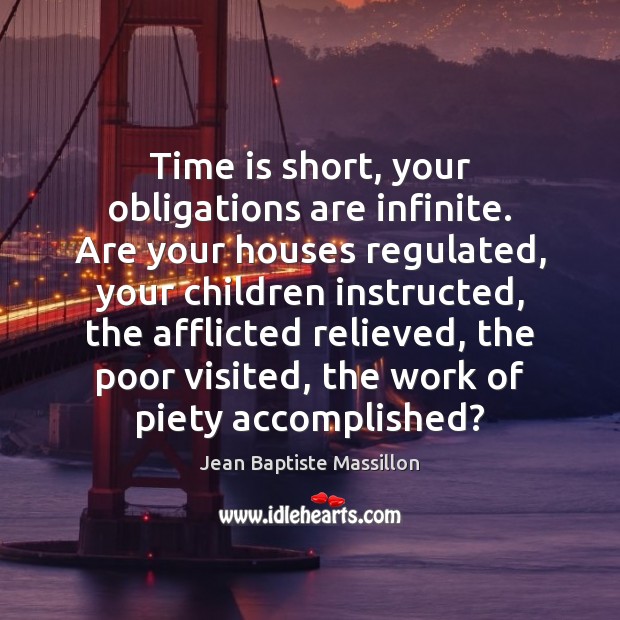 Time is short, your obligations are infinite. Are your houses regulated, your Jean Baptiste Massillon Picture Quote