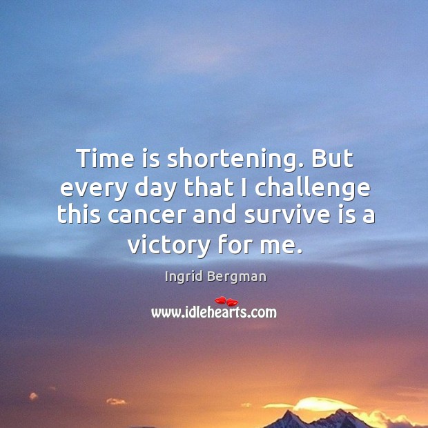 Time is shortening. But every day that I challenge this cancer and survive is a victory for me. Challenge Quotes Image