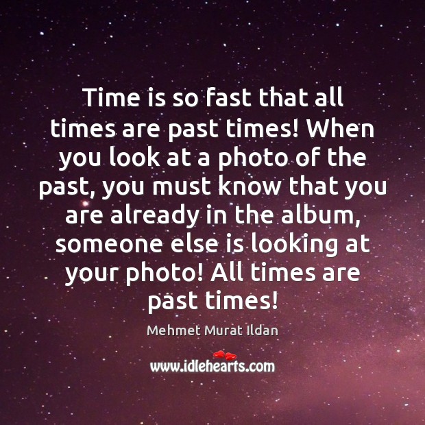 Time is so fast that all times are past times! When you Mehmet Murat Ildan Picture Quote
