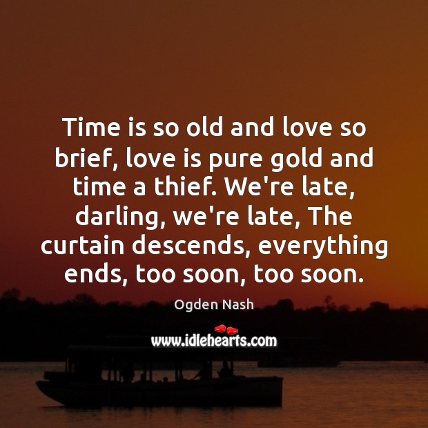 Time is so old and love so brief, love is pure gold Ogden Nash Picture Quote