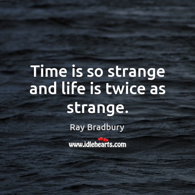 Time is so strange and life is twice as strange. Ray Bradbury Picture Quote