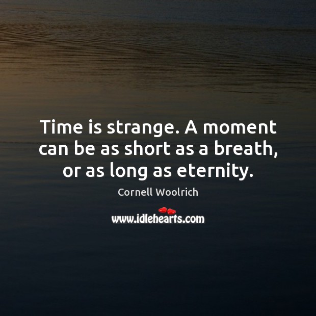 Time is strange. A moment can be as short as a breath, or as long as eternity. Cornell Woolrich Picture Quote