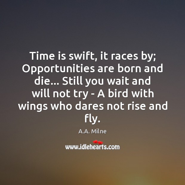 Time is swift, it races by; Opportunities are born and die… Still A.A. Milne Picture Quote