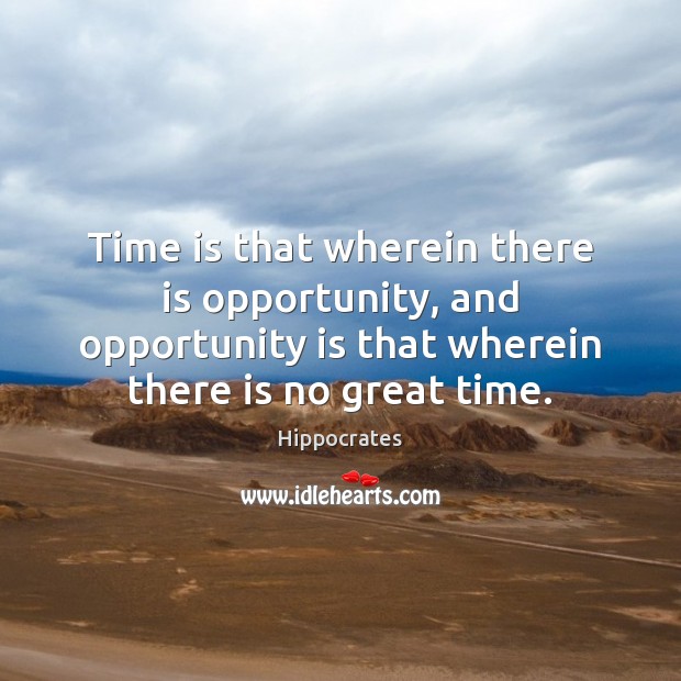 Time is that wherein there is opportunity, and opportunity is that wherein Hippocrates Picture Quote
