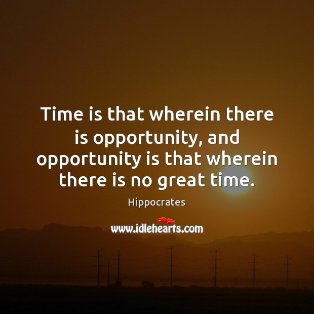 Time is that wherein there is opportunity, and opportunity is that wherein Image