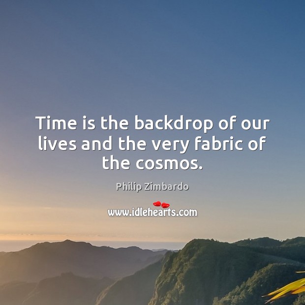 Time is the backdrop of our lives and the very fabric of the cosmos. Philip Zimbardo Picture Quote
