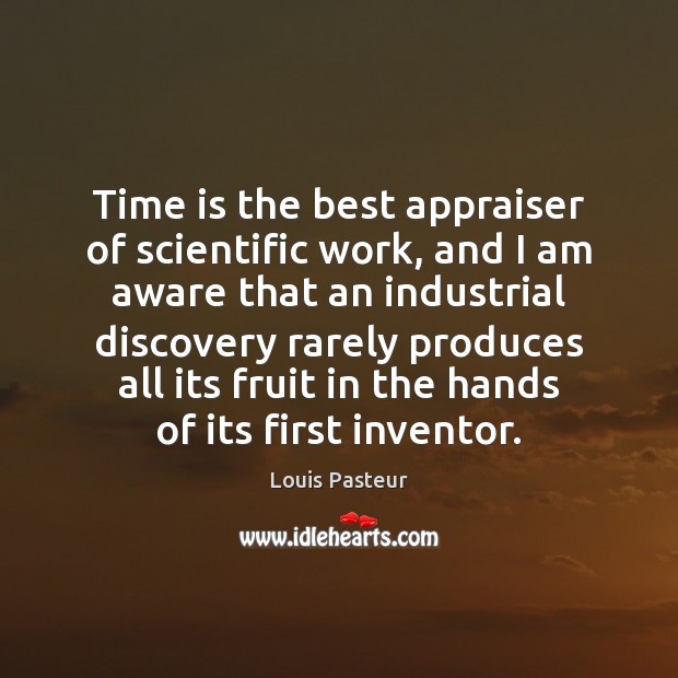 Time is the best appraiser of scientific work, and I am aware Louis Pasteur Picture Quote