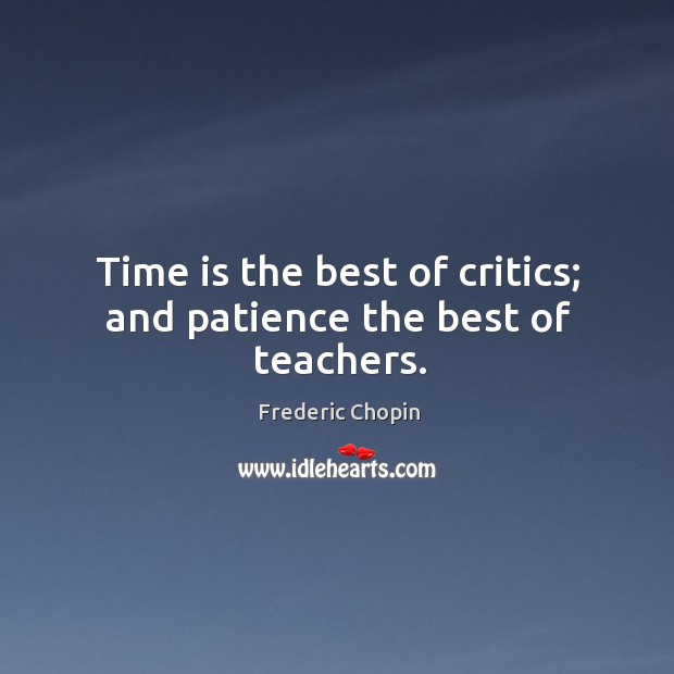 Time is the best of critics; and patience the best of teachers. Frederic Chopin Picture Quote