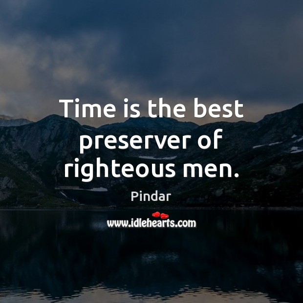 Time is the best preserver of righteous men. Pindar Picture Quote