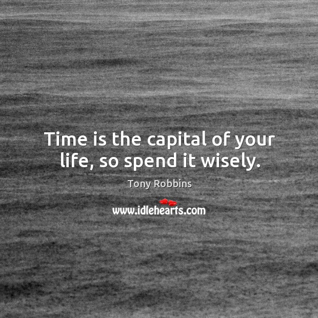 Time is the capital of your life, so spend it wisely. Tony Robbins Picture Quote