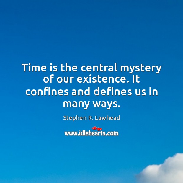 Time is the central mystery of our existence. It confines and defines us in many ways. Stephen R. Lawhead Picture Quote