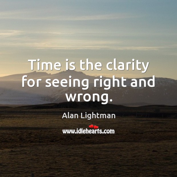 Time is the clarity for seeing right and wrong. Alan Lightman Picture Quote