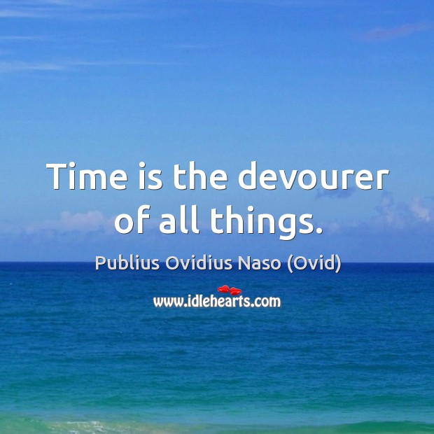 Time is the devourer of all things. Publius Ovidius Naso (Ovid) Picture Quote