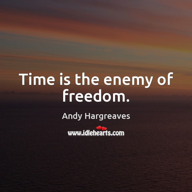Time is the enemy of freedom. Andy Hargreaves Picture Quote