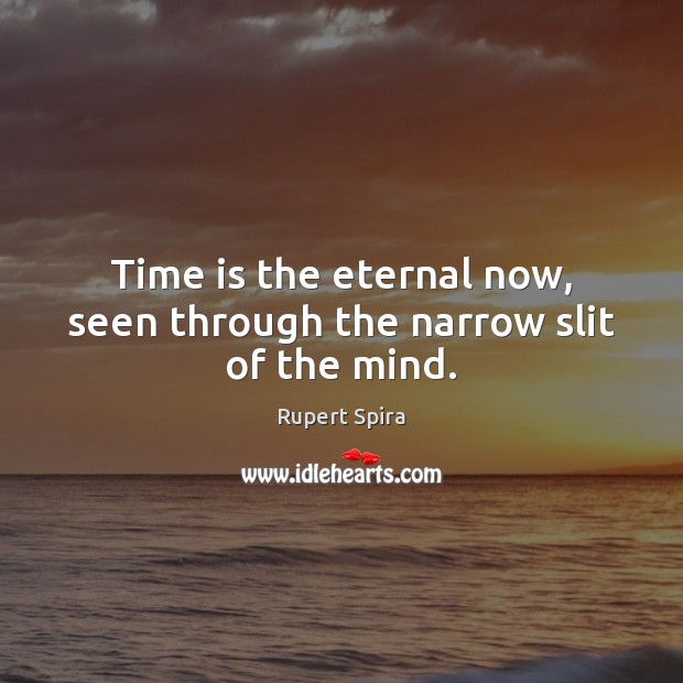 Time is the eternal now, seen through the narrow slit of the mind. Image