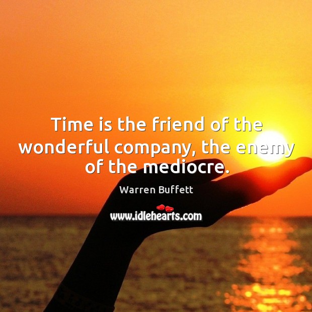 Time is the friend of the wonderful company, the enemy of the mediocre. Warren Buffett Picture Quote