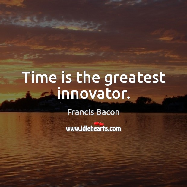 Time is the greatest innovator. Image
