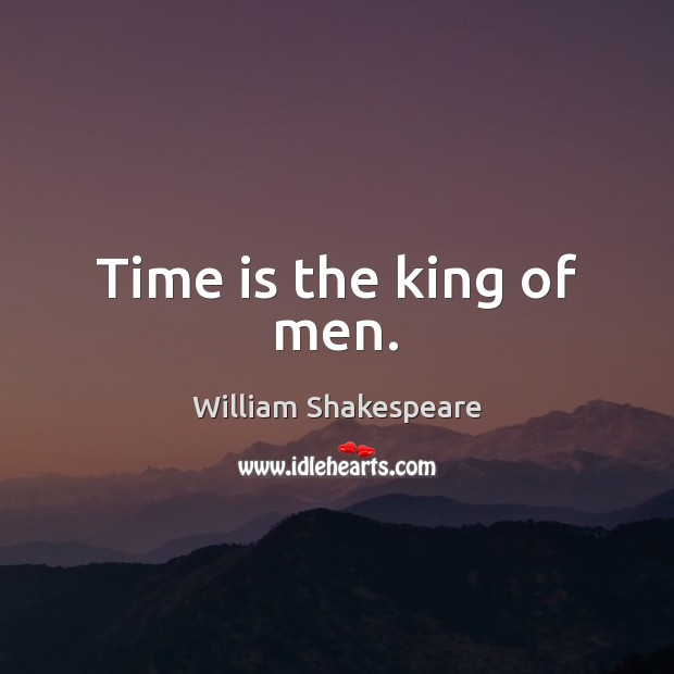 Time is the king of men. William Shakespeare Picture Quote