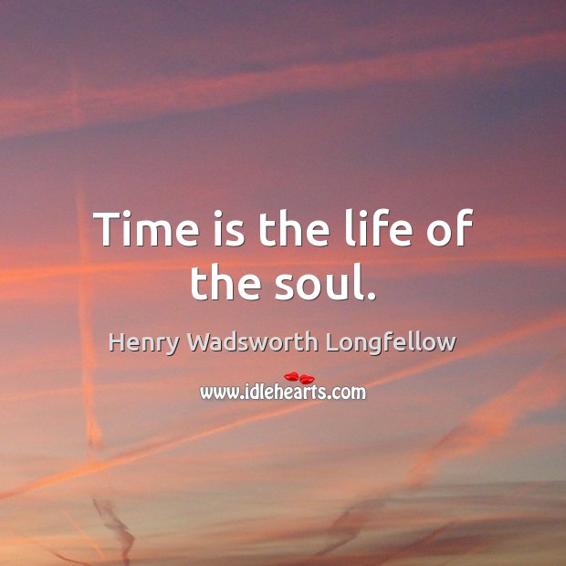 Time is the life of the soul. Henry Wadsworth Longfellow Picture Quote