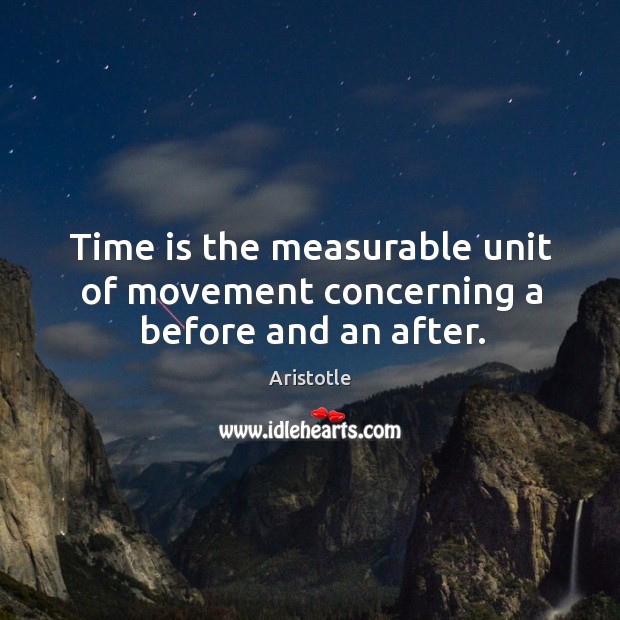 Time is the measurable unit of movement concerning a before and an after. Image