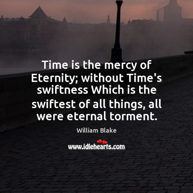 Time is the mercy of Eternity; without Time’s swiftness Which is the William Blake Picture Quote